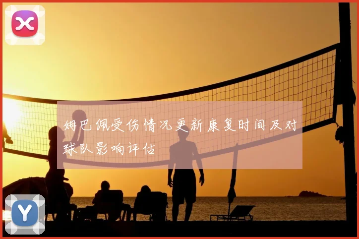 姆巴佩受伤情况更新康复时间及对球队影响评估