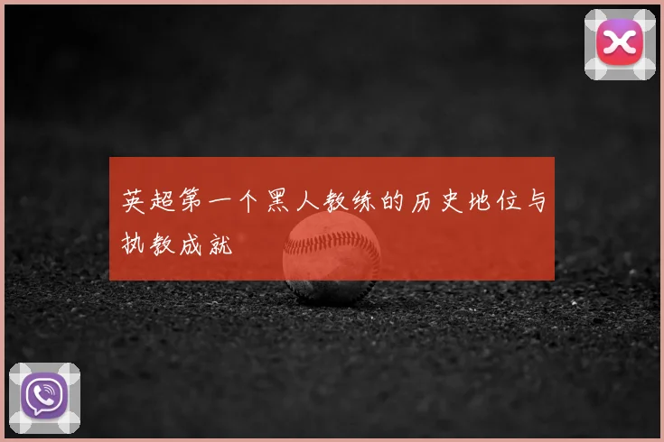 英超第一个黑人教练的历史地位与执教成就