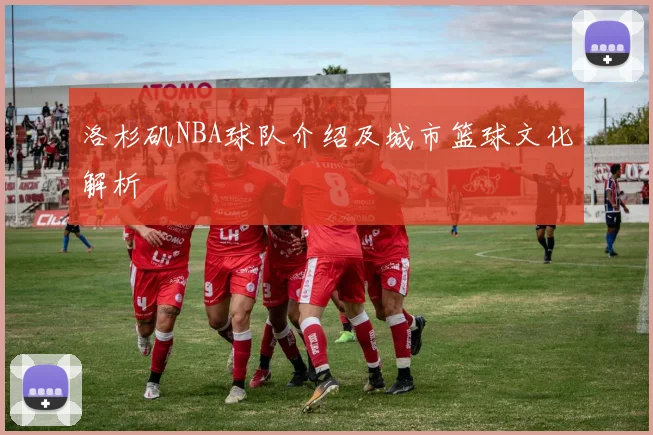 洛杉矶NBA球队介绍及城市篮球文化解析