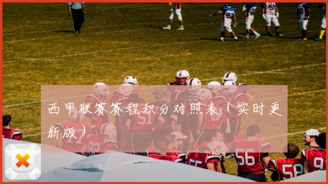 西甲联赛赛程积分对照表（实时更新版）