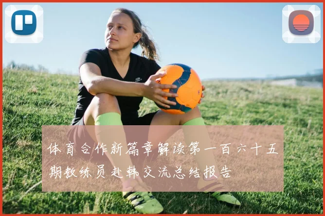 体育合作新篇章解读第一百六十五期教练员赴韩交流总结报告