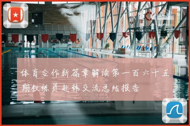 体育合作新篇章解读第一百六十五期教练员赴韩交流总结报告